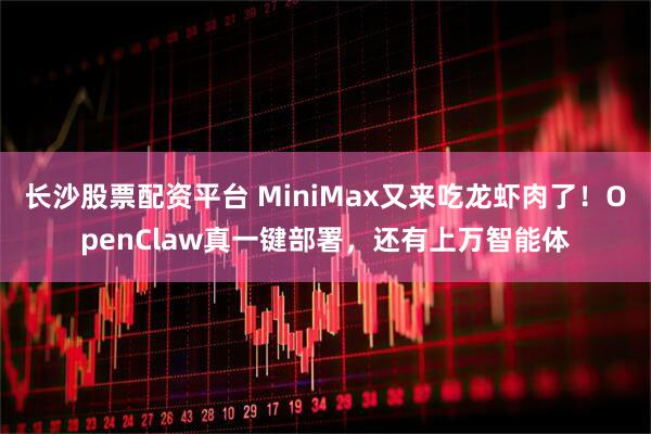 长沙股票配资平台 MiniMax又来吃龙虾肉了！OpenClaw真一键部署，还有上万智能体
