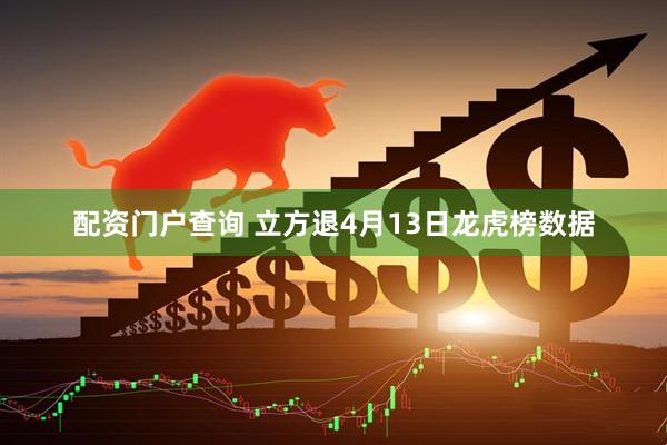 配资门户查询 立方退4月13日龙虎榜数据